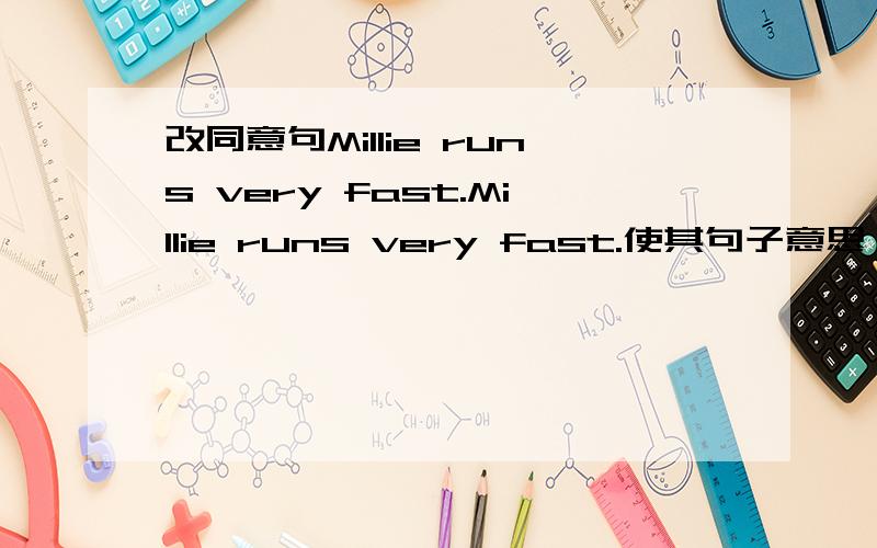 改同意句Millie runs very fast.Millie runs very fast.使其句子意思一致或相近______ ______ Millie runs!