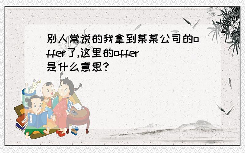 别人常说的我拿到某某公司的offer了,这里的offer是什么意思?