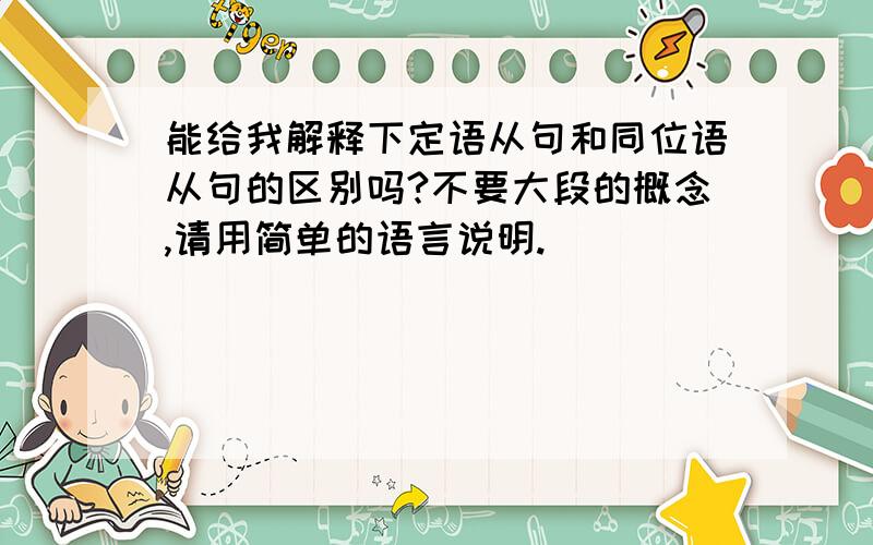 能给我解释下定语从句和同位语从句的区别吗?不要大段的概念,请用简单的语言说明.