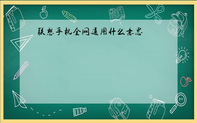 联想手机全网通用什么意思