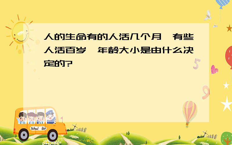 人的生命有的人活几个月,有些人活百岁,年龄大小是由什么决定的?