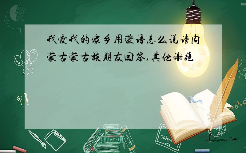 我爱我的家乡用蒙语怎么说请内蒙古蒙古族朋友回答,其他谢绝