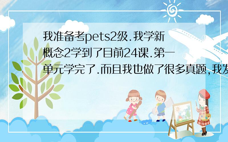 我准备考pets2级.我学新概念2学到了目前24课.第一单元学完了.而且我也做了很多真题,我发现我的阅读理解还是没有提高,我不想再看下去了,我想通过看英语电影来提高我的阅读理解和口语.