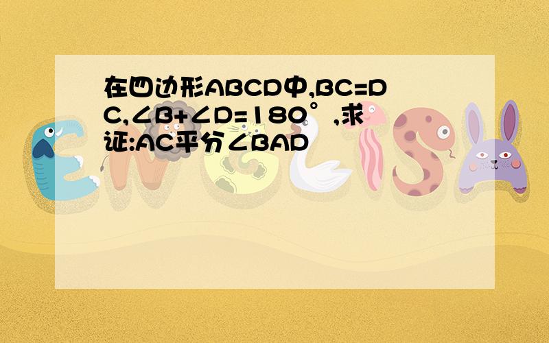 在四边形ABCD中,BC=DC,∠B+∠D=180°,求证:AC平分∠BAD