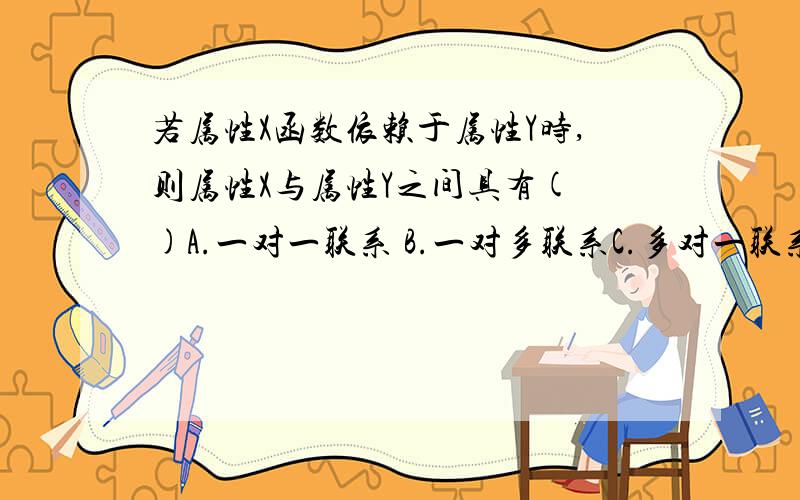 若属性X函数依赖于属性Y时,则属性X与属性Y之间具有( )A.一对一联系 B.一对多联系C.多对一联系 D.多对多联系