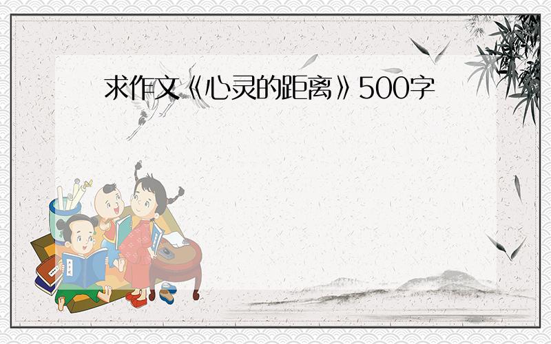 求作文《心灵的距离》500字