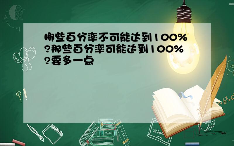 哪些百分率不可能达到100%?那些百分率可能达到100%?要多一点