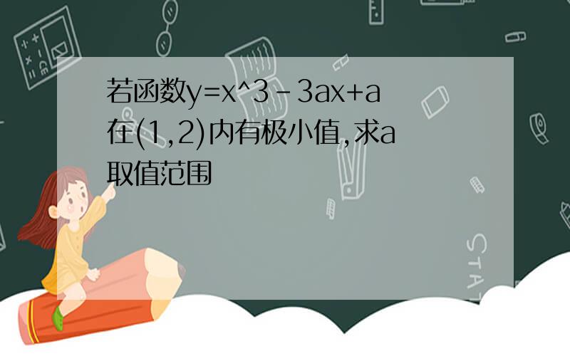 若函数y=x^3-3ax+a在(1,2)内有极小值,求a取值范围