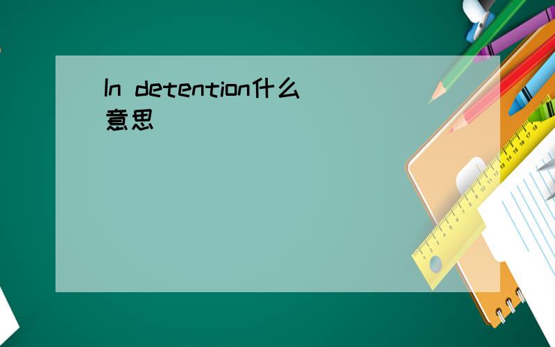 In detention什么意思