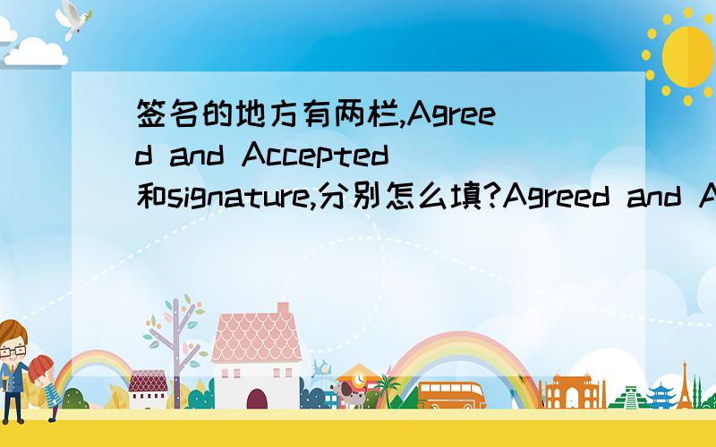 签名的地方有两栏,Agreed and Accepted和signature,分别怎么填?Agreed and Accepted：name/signature/date这个offer 签名该签哪?Agreed and Accepted：要写 i agree