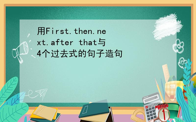 用First.then.next.after that与4个过去式的句子造句