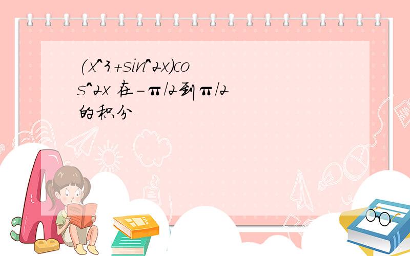 (x^3+sin^2x)cos^2x 在-π/2到π/2的积分