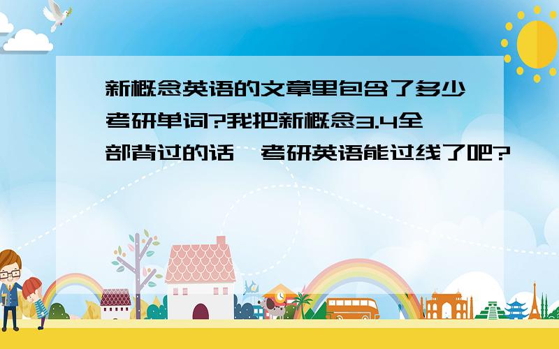 新概念英语的文章里包含了多少考研单词?我把新概念3.4全部背过的话,考研英语能过线了吧?