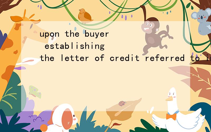 upon the buyer establishing the letter of credit referred to in article 7