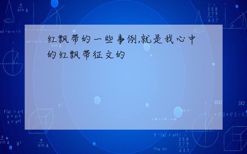 红飘带的一些事例,就是我心中的红飘带征文的