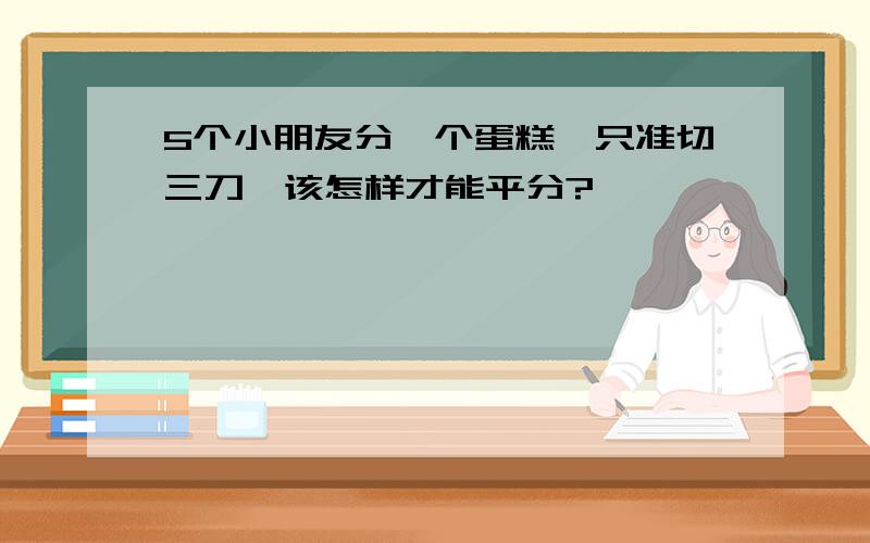 5个小朋友分一个蛋糕,只准切三刀,该怎样才能平分?