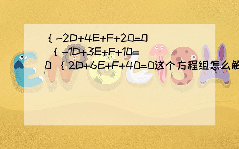 ｛-2D+4E+F+20=0 ｛-1D+3E+F+10=0 ｛2D+6E+F+40=0这个方程组怎么解