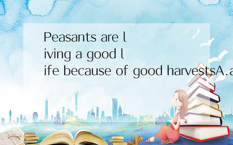 Peasants are living a good life because of good harvestsA.a set of B.a pair of C.a series of D.a piece of