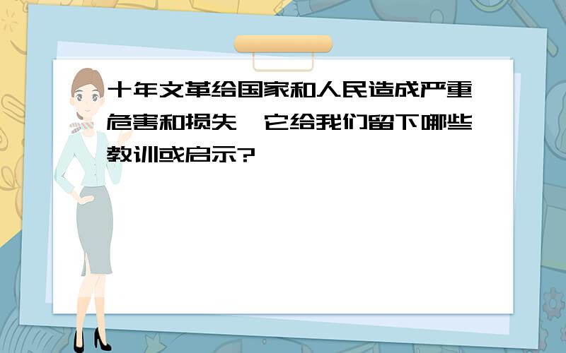 十年文革给国家和人民造成严重危害和损失,它给我们留下哪些教训或启示?