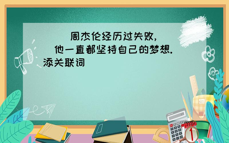 （ ）周杰伦经历过失败,（ ）他一直都坚持自己的梦想.（添关联词）