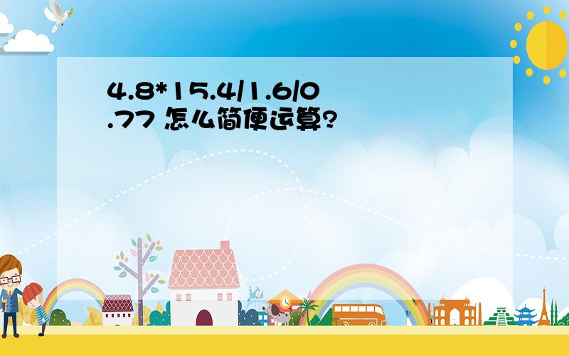 4.8*15.4/1.6/0.77 怎么简便运算?