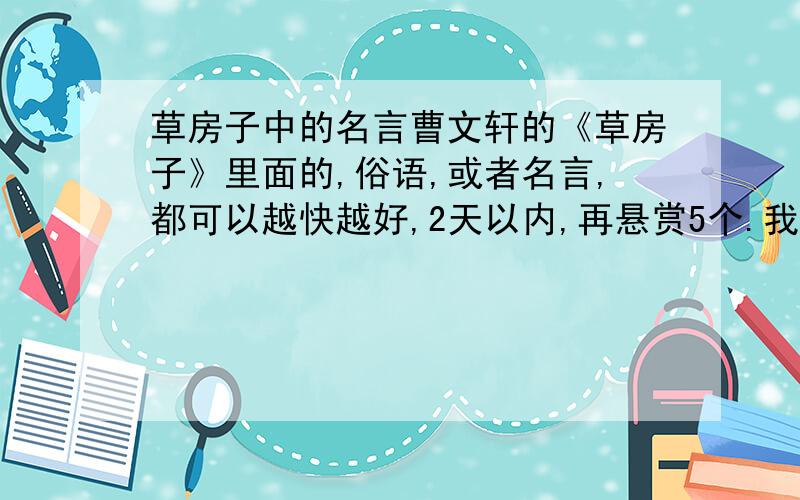 草房子中的名言曹文轩的《草房子》里面的,俗语,或者名言,都可以越快越好,2天以内,再悬赏5个.我读了好几遍,没读出来.要求4句以上