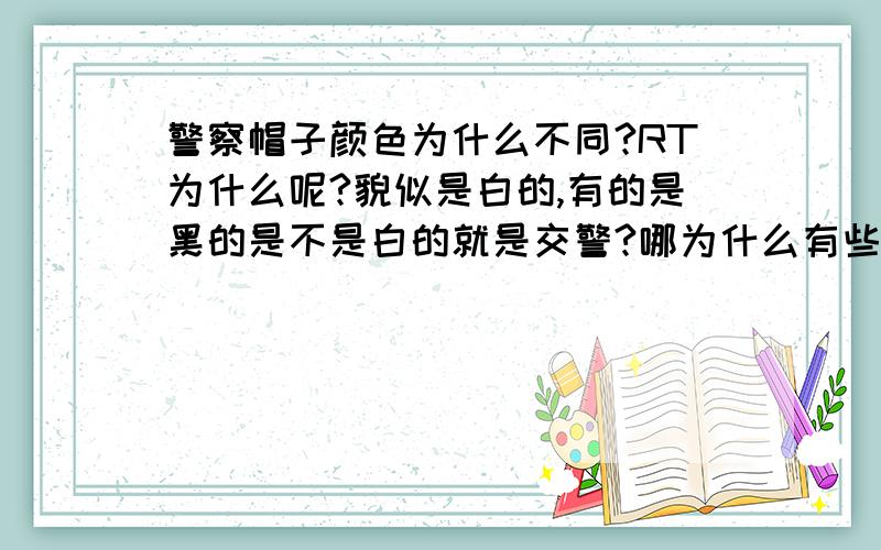 警察帽子颜色为什么不同?RT为什么呢?貌似是白的,有的是黑的是不是白的就是交警?哪为什么有些交警的帽子也是黑的?囧我才疏学浅,