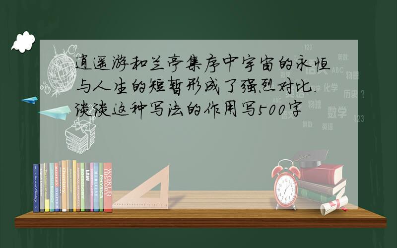 逍遥游和兰亭集序中宇宙的永恒与人生的短暂形成了强烈对比.谈谈这种写法的作用写500字