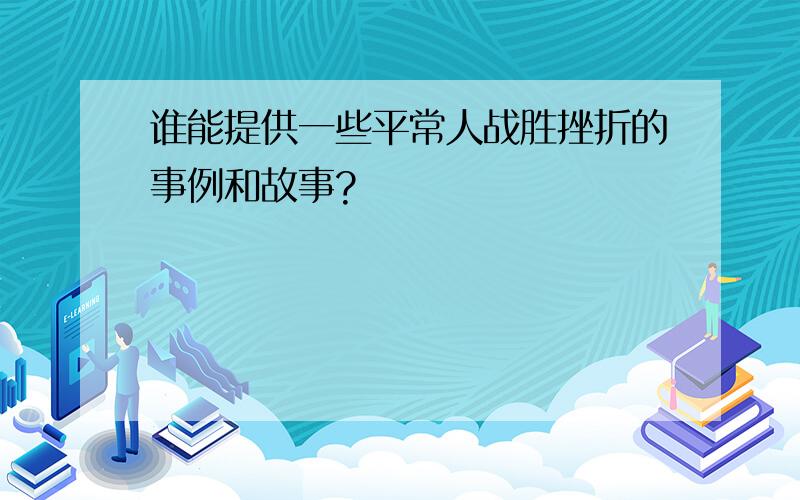 谁能提供一些平常人战胜挫折的事例和故事?