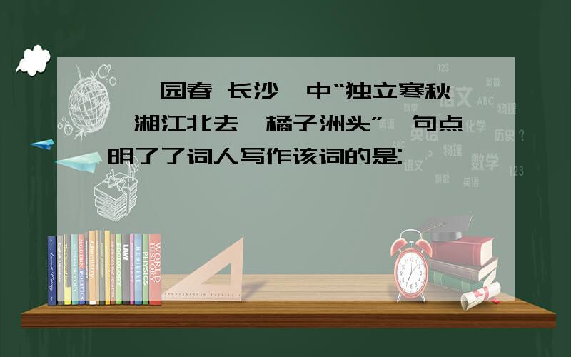 《沁园春 长沙》中“独立寒秋,湘江北去,橘子洲头”一句点明了了词人写作该词的是: