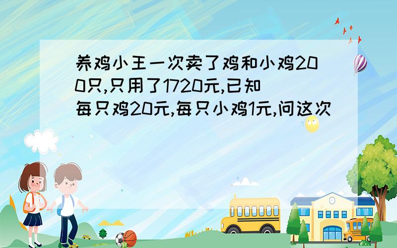 养鸡小王一次卖了鸡和小鸡200只,只用了1720元,已知每只鸡20元,每只小鸡1元,问这次