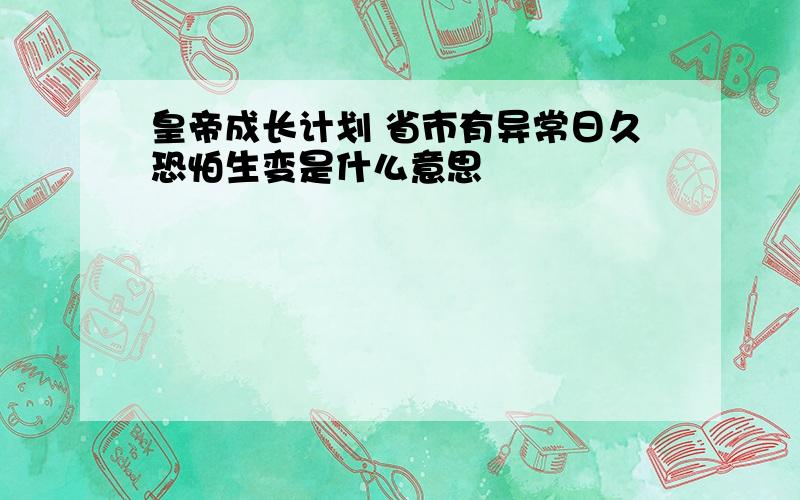 皇帝成长计划 省市有异常日久恐怕生变是什么意思