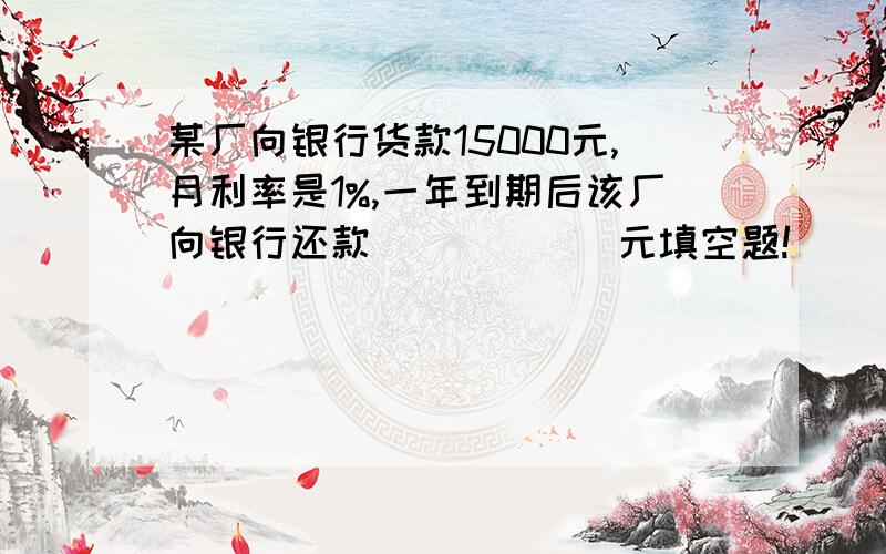 某厂向银行货款15000元,月利率是1%,一年到期后该厂向银行还款______元填空题!