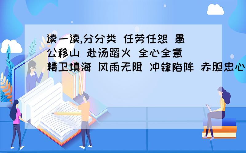 读一读,分分类 任劳任怨 愚公移山 赴汤蹈火 全心全意 精卫填海 风雨无阻 冲锋陷阵 赤胆忠心 望梅止渴尽职尽责类：克服困难类：成语故事类：