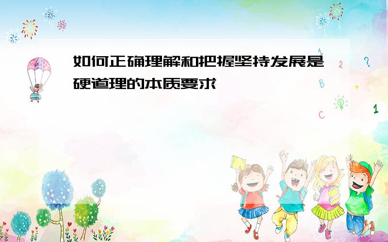 如何正确理解和把握坚持发展是硬道理的本质要求