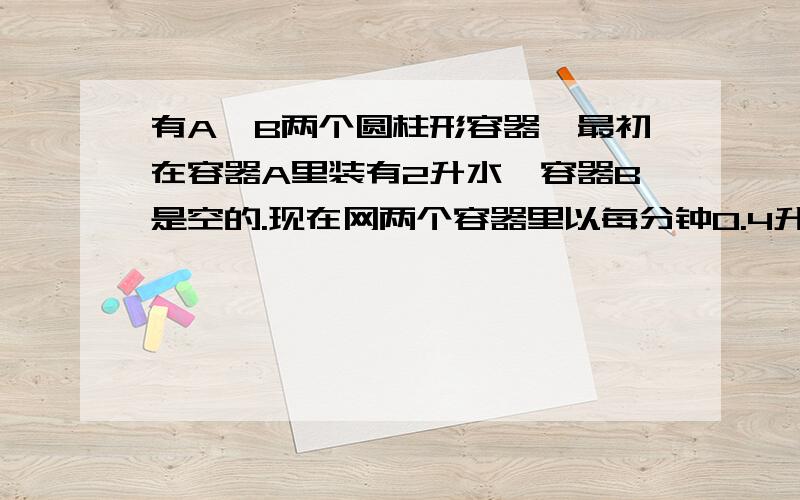 有A、B两个圆柱形容器,最初在容器A里装有2升水,容器B是空的.现在网两个容器里以每分钟0.4升的速度如水,4分钟后,两个容器的水面高度相等.已知容器B的底面半径喂5分米,求容器A的地面积是多