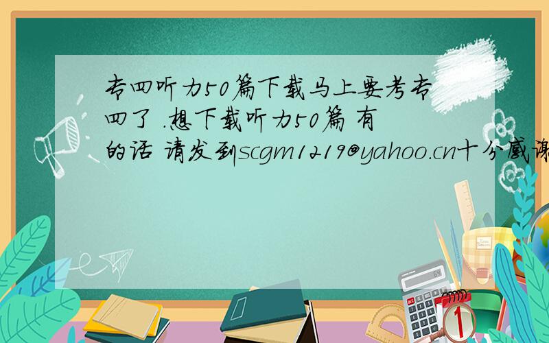 专四听力50篇下载马上要考专四了 .想下载听力50篇 有的话 请发到scgm1219@yahoo.cn十分感谢