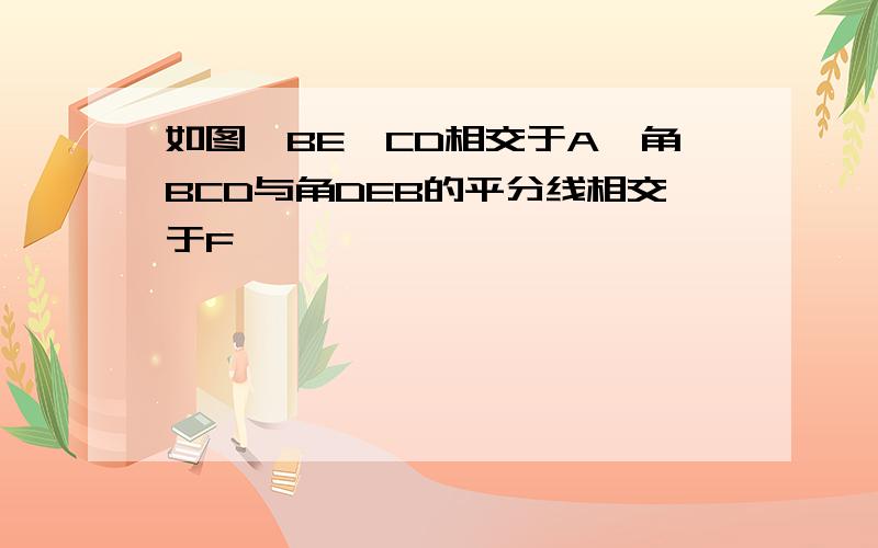 如图,BE,CD相交于A,角BCD与角DEB的平分线相交于F