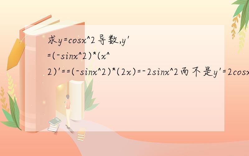 求y=cosx^2导数,y'=(-sinx^2)*(x^2)'==(-sinx^2)*(2x)=-2sinx^2而不是y'=2cosx*(-sinx)=-2sinx*cosx=-sin2x