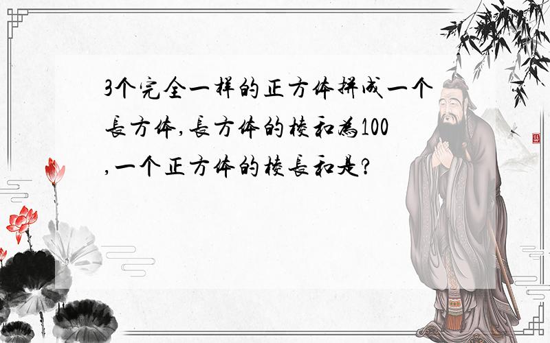 3个完全一样的正方体拼成一个长方体,长方体的棱和为100,一个正方体的棱长和是?