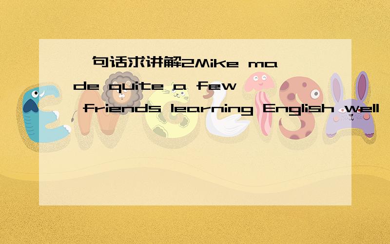 一句话求讲解2Mike made quite a few friends learning English well,and learned from them,so he could make himself ____ (understand) when in America.用适当形式填空.