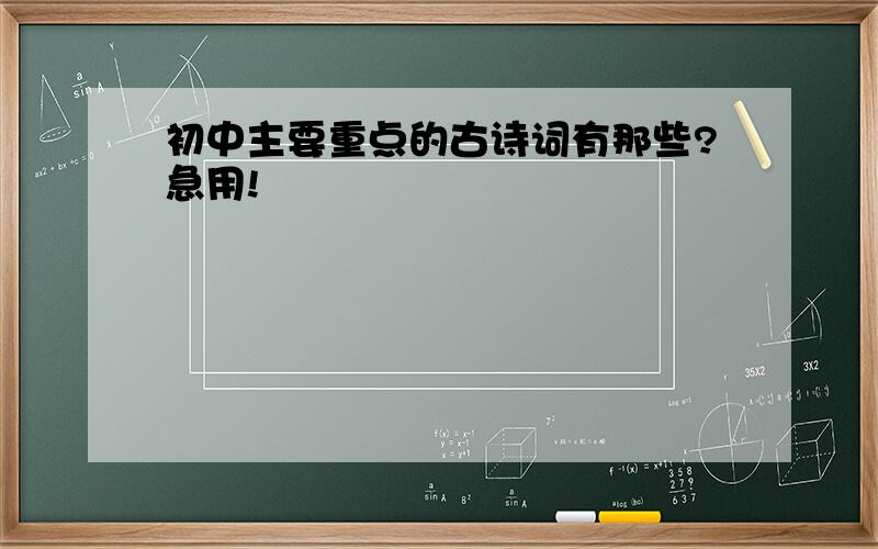 初中主要重点的古诗词有那些?急用!