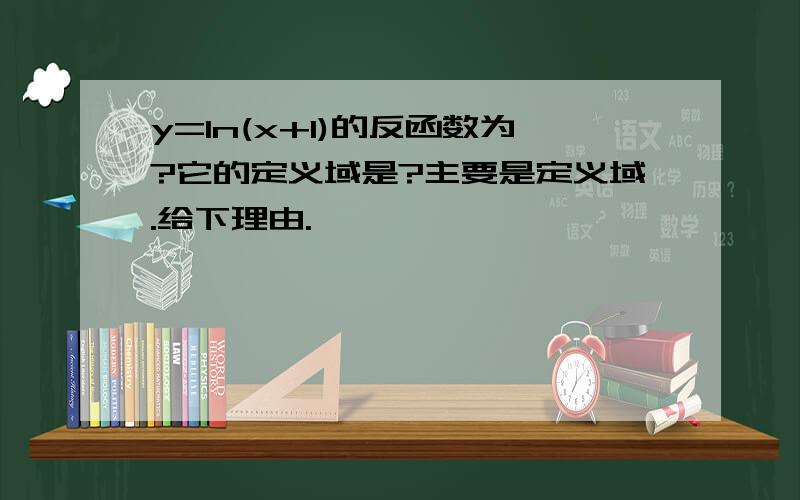 y=ln(x+1)的反函数为?它的定义域是?主要是定义域.给下理由.