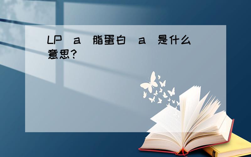 LP(a)脂蛋白（a)是什么意思?