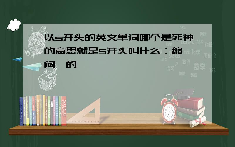 以s开头的英文单词哪个是死神的意思就是S开头叫什么：缩椤闷,的