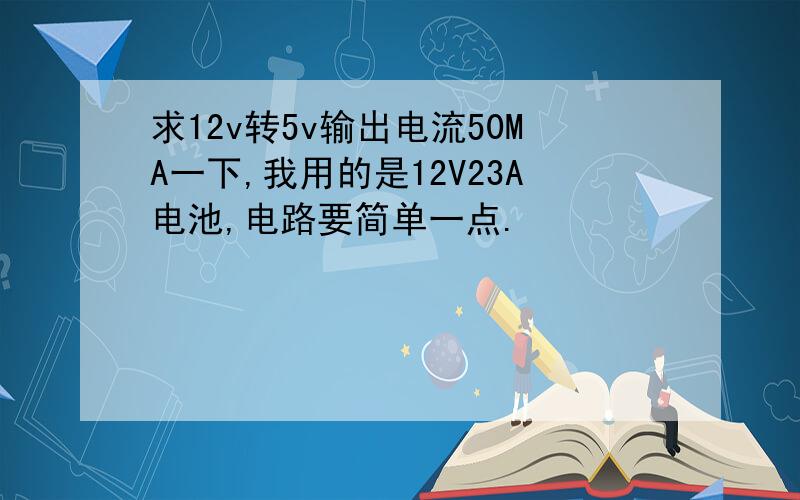 求12v转5v输出电流50MA一下,我用的是12V23A电池,电路要简单一点.