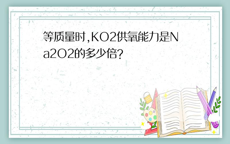 等质量时,KO2供氧能力是Na2O2的多少倍?