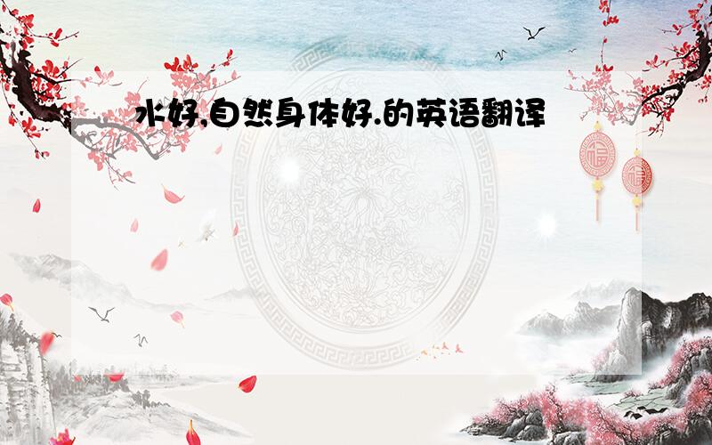 水好,自然身体好.的英语翻译