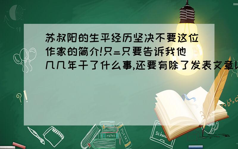 苏叔阳的生平经历坚决不要这位作家的简介!只=只要告诉我他几几年干了什么事,还要有除了发表文章以外的其他事,比如几几年上什么大学