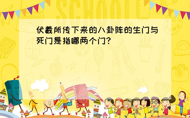 伏羲所传下来的八卦阵的生门与死门是指哪两个门?